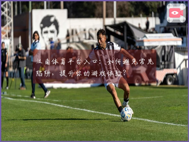 江南体育平台入口：如何避免常见陷阱，提升你的游戏体验？