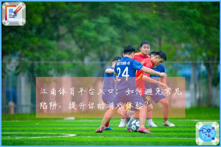 江南体育平台入口：如何避免常见陷阱，提升你的游戏体验？