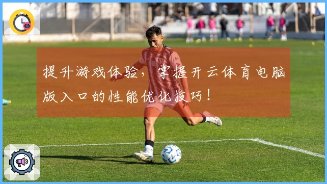 提升游戏体验，掌握开云体育电脑版入口的性能优化技巧！